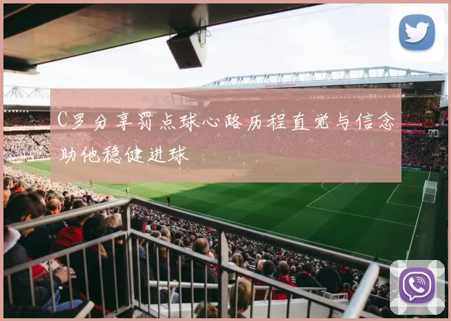 C罗分享罚点球心路历程直觉与信念助他稳健进球