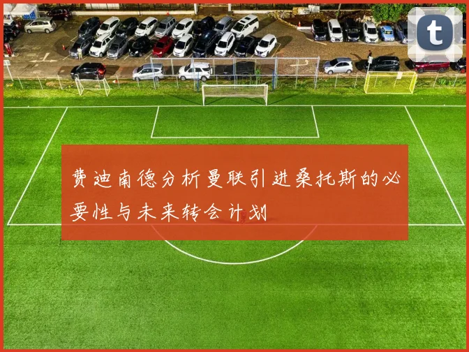 费迪南德分析曼联引进桑托斯的必要性与未来转会计划
