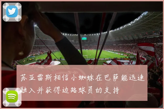 苏亚雷斯相信小蜘蛛在巴萨能迅速融入并获得边路球员的支持