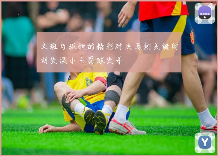 文班与狐狸的精彩对决马刺关键时刻失误小卡罚球失手