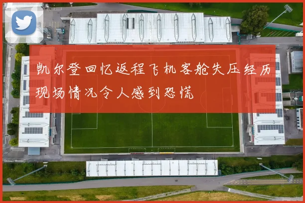 凯尔登回忆返程飞机客舱失压经历现场情况令人感到恐慌