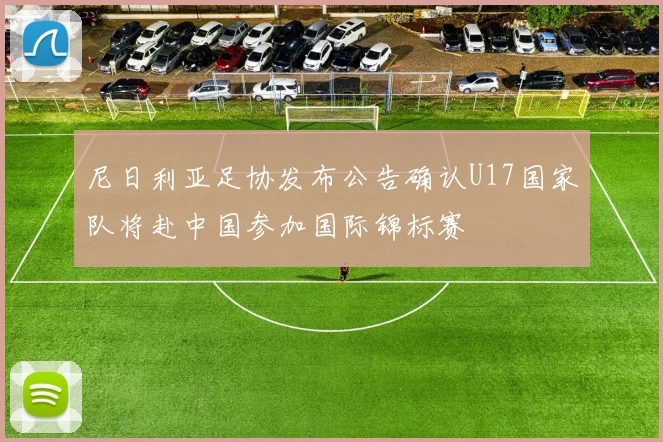 尼日利亚足协发布公告确认U17国家队将赴中国参加国际锦标赛